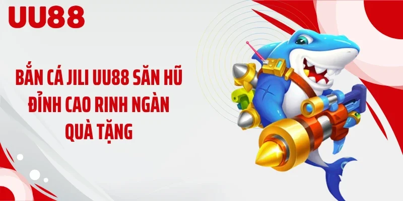 Bắn Cá JILI UU88 Săn Hũ Đỉnh Cao Rinh Ngàn Quà Tặng