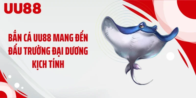 Bắn cá UU88 mang đến đấu trường đại dương kịch tính