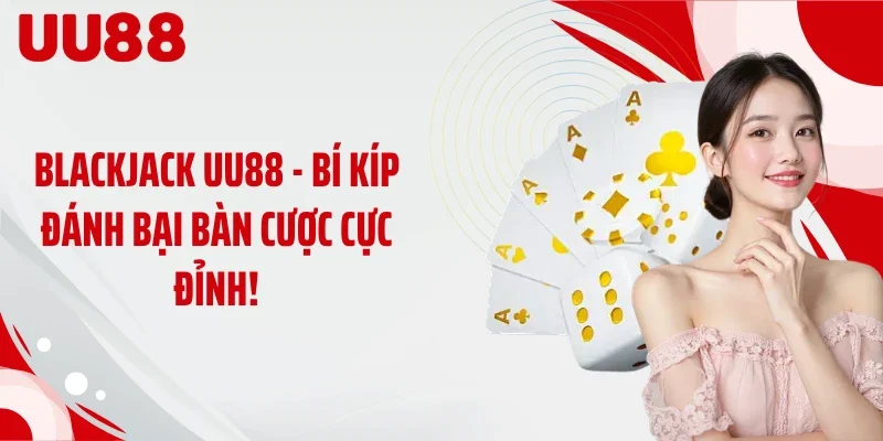 Blackjack UU88 - Bí Kíp Đánh Bại Bàn Cược Cực Đỉnh!