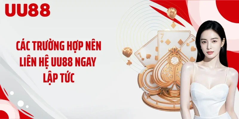 Các trường hợp nên liên hệ UU88 ngay lập tức