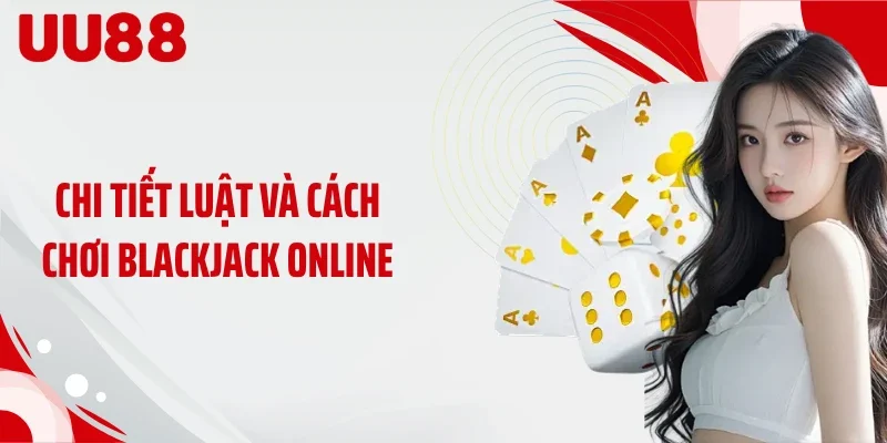 Chi tiết luật và cách chơi Blackjack online