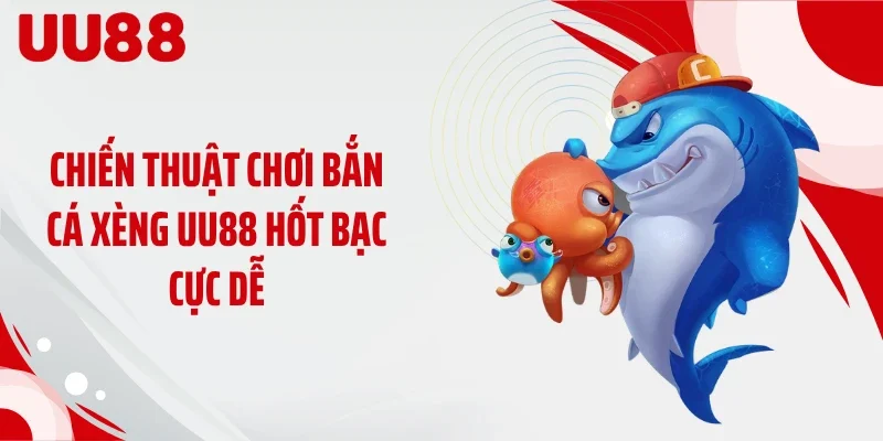 Chiến thuật chơi bắn cá xèng UU88 hốt bạc cực dễ