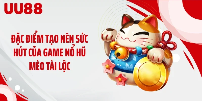Đặc điểm tạo nên sức hút của game nổ hũ mèo tài lộc