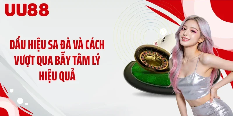 Dấu hiệu sa đà và cách vượt qua bẫy tâm lý hiệu quả