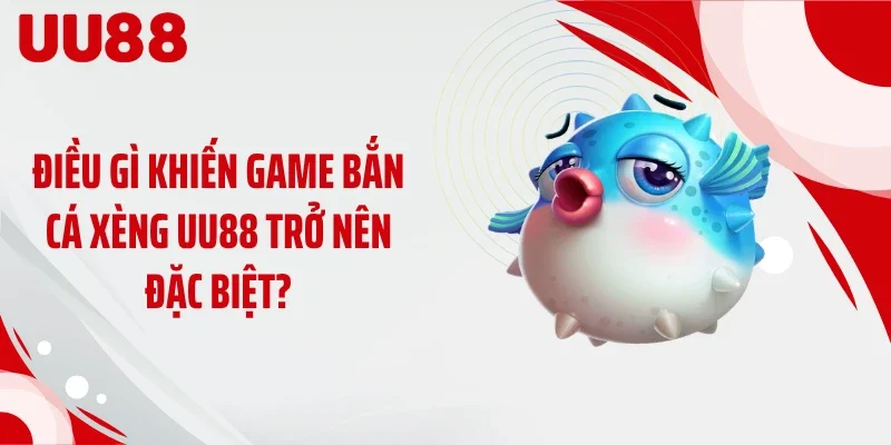 Điều gì khiến game bắn cá xèng UU88 trở nên đặc biệt?