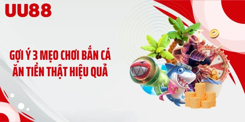 Gợi ý 3 mẹo chơi bắn cá ăn tiền thật hiệu quả