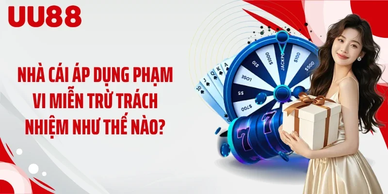 Nhà cái áp dụng phạm vi miễn trừ trách nhiệm như thế nào?