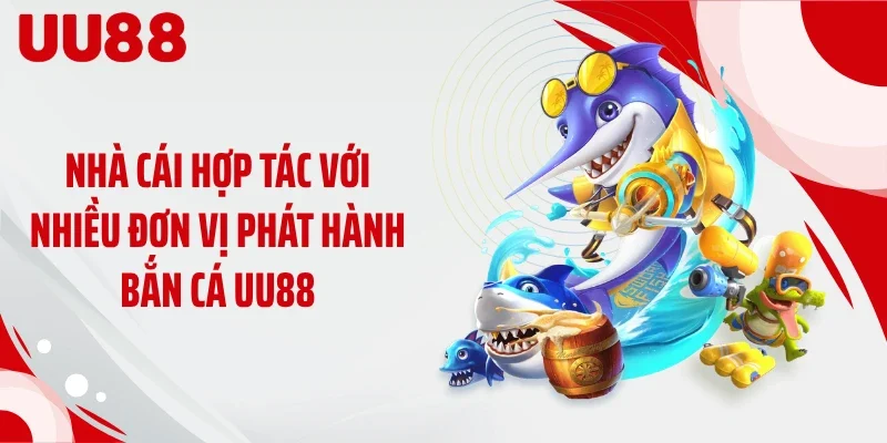 Nhà cái hợp tác với nhiều đơn vị phát hành bắn cá UU88