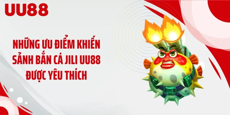 Những ưu điểm khiến sảnh bắn cá JILI UU88 được yêu thích