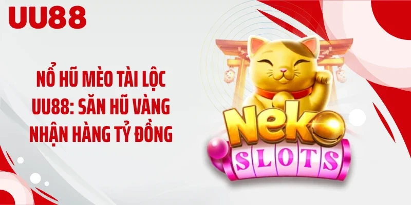 Nổ Hũ Mèo Tài Lộc UU88: Săn Hũ Vàng Nhận Hàng Tỷ Đồng