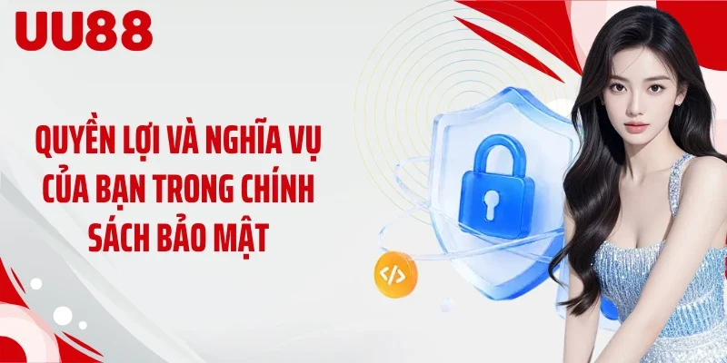 Quyền lợi và nghĩa vụ của bạn trong chính sách bảo mật