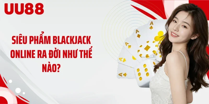 Siêu phẩm Blackjack online ra đời như thế nào?