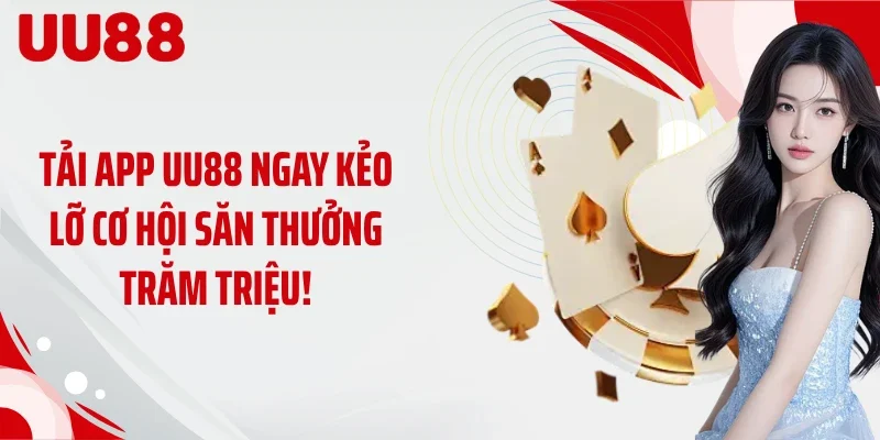Tải App UU88 Ngay Kẻo Lỡ Cơ Hội Săn Thưởng Trăm Triệu!